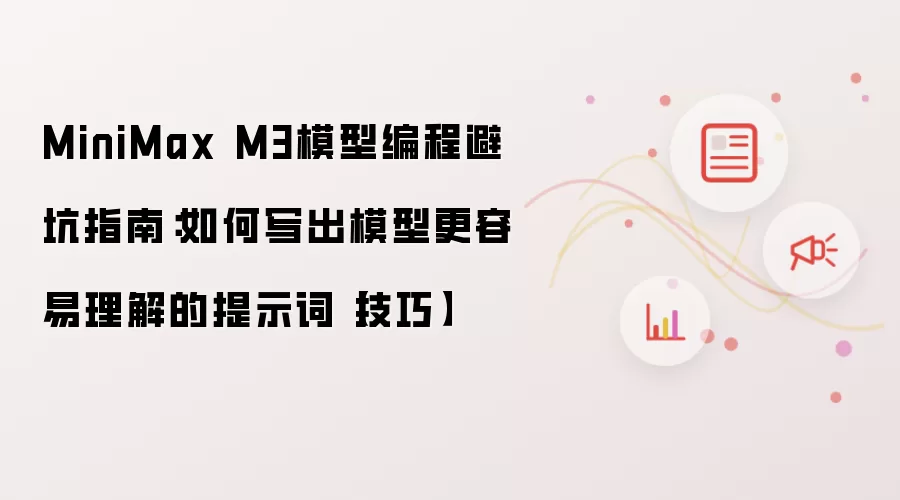 MiniMax M3模型编程避坑指南：如何写出模型更容易理解的提示词【技巧】