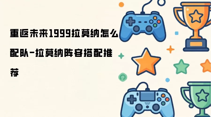 重返未来1999拉莫纳怎么配队-拉莫纳阵容搭配推荐