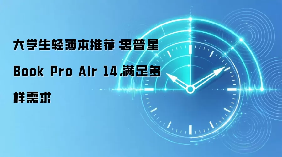 大学生轻薄本推荐：惠普星Book Pro Air 14，满足多样需求