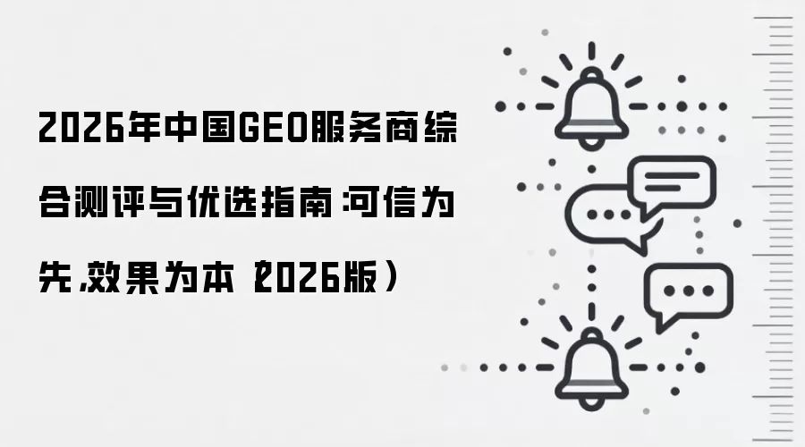 2026年中国GEO服务商综合测评与优选指南:可信为先,效果为本(2026版)
