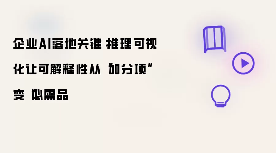 企业AI落地关键:推理可视化让可解释性从“加分项”变“必需品