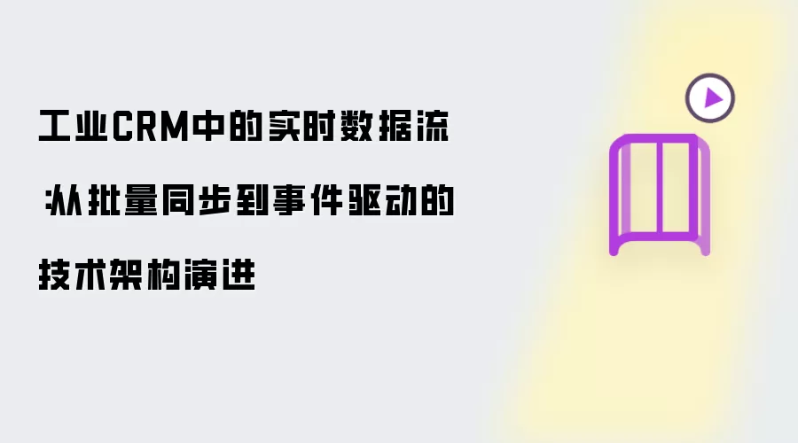 工业CRM中的实时数据流:从批量同步到事件驱动的技术架构演进