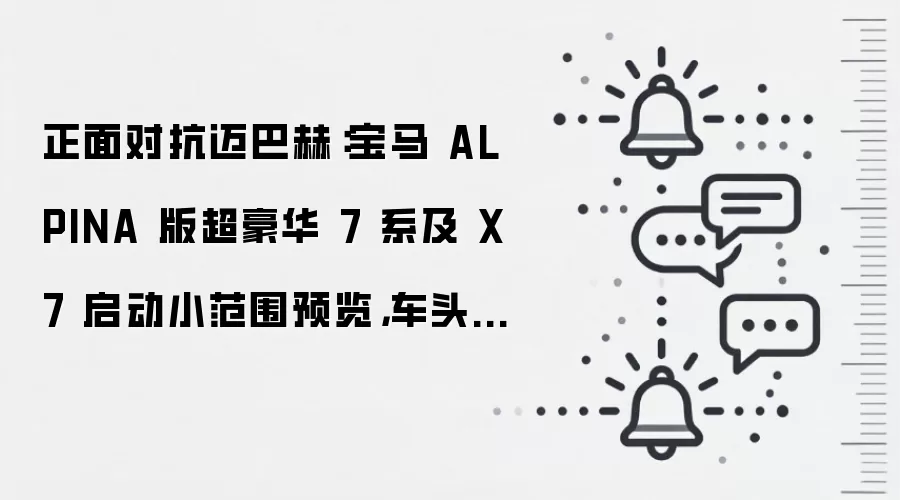 正面对抗迈巴赫：宝马 ALPINA 版超豪华 7 系及 X7 启动小范围预览，车头重新设计