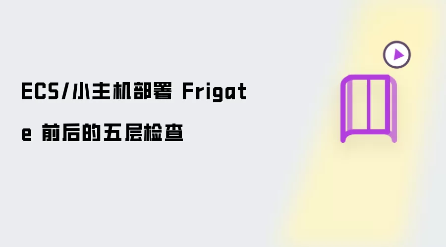 ECS/小主机部署 Frigate 前后的五层检查