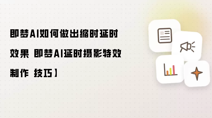 即梦AI如何做出缩时延时效果 即梦AI延时摄影特效制作【技巧】