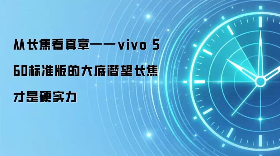 从长焦看真章——vivo S60标准版的大底潜望长焦才是硬实力