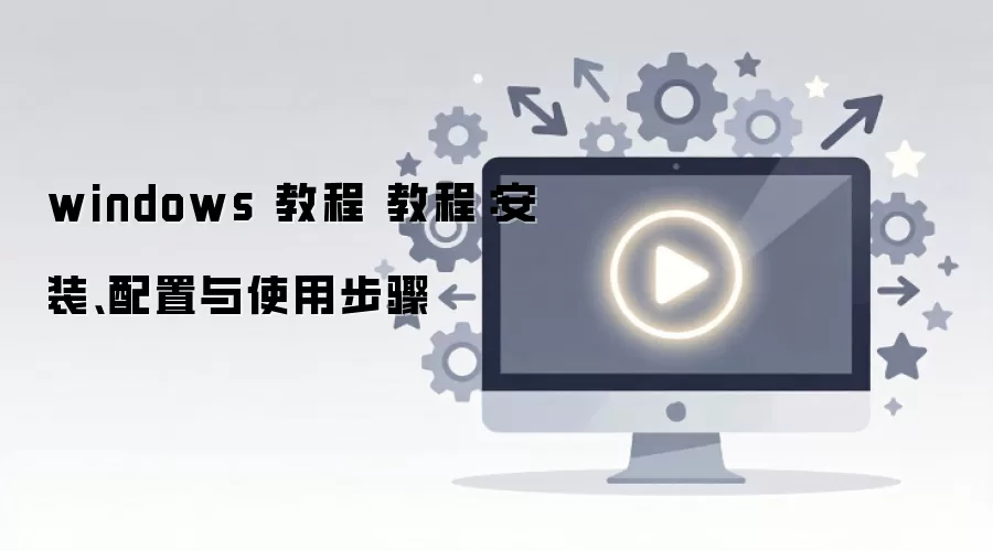 windows 教程 教程:安装、配置与使用步骤