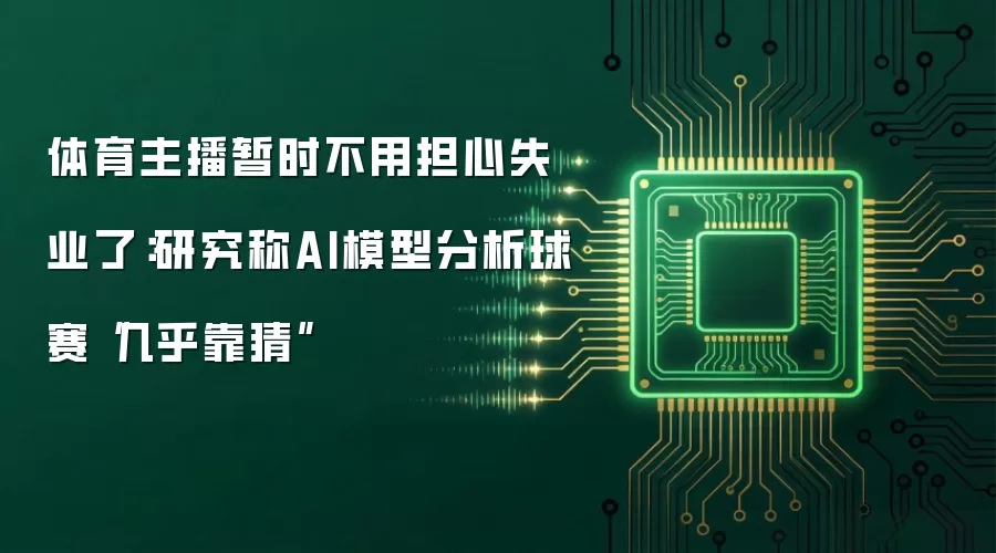 体育主播暂时不用担心失业了：研究称AI模型分析球赛“几乎靠猜”