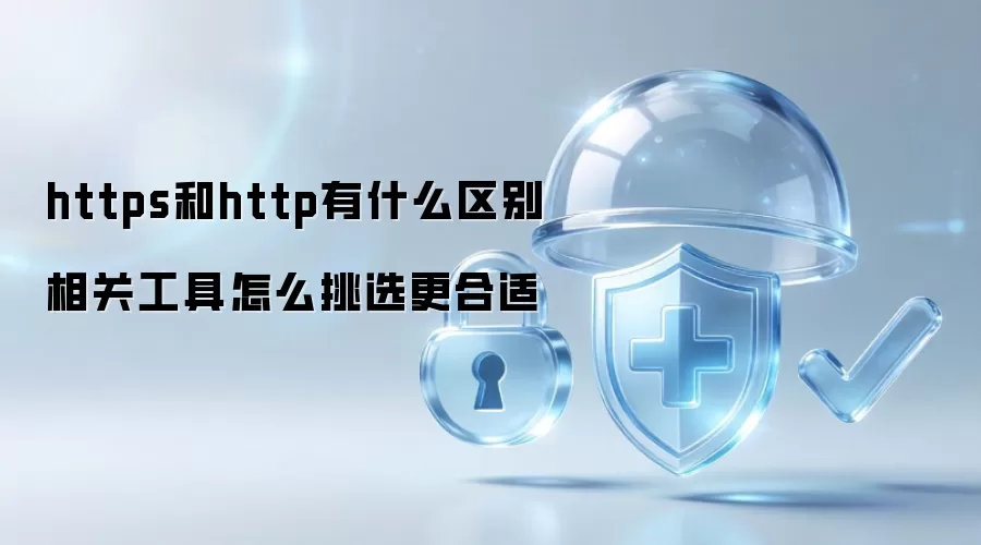 https和http有什么区别 相关工具怎么挑选更合适