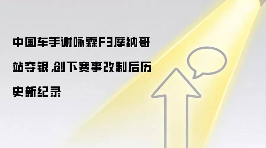 中国车手谢咏霖F3摩纳哥站夺银，创下赛事改制后历史新纪录