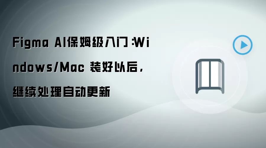 Figma AI保姆级入门:Windows/Mac 装好以后,继续处理自动更新
