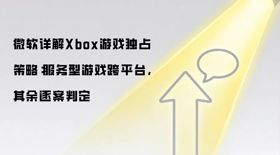 微软详解Xbox游戏独占策略:服务型游戏跨平台,其余逐案判定