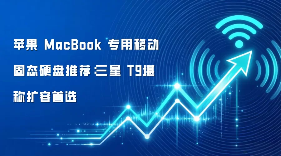 苹果 MacBook 专用移动固态硬盘推荐：三星 T9堪称扩容首选