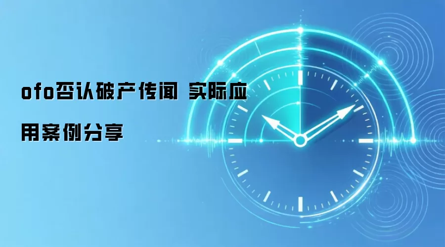 ofo否认破产传闻 实际应用案例分享