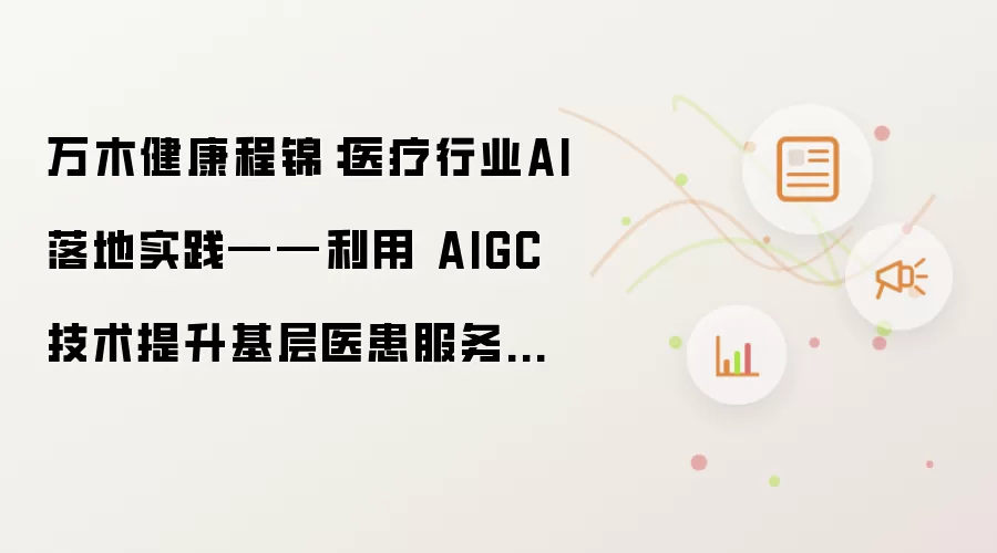 万木健康程锦:医疗行业AI落地实践——利用 AIGC技术提升基层医患服务水平