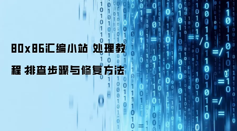 80x86汇编小站 处理教程:排查步骤与修复方法