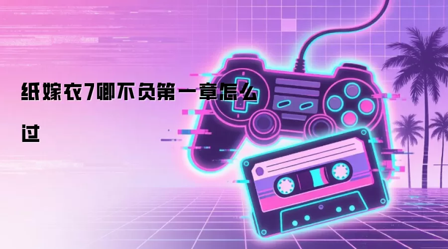 纸嫁衣7卿不负第一章怎么过