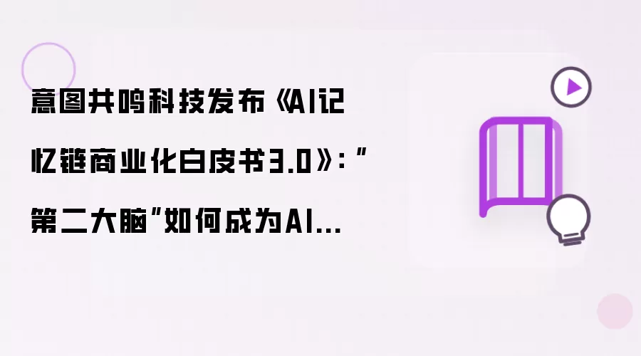 意图共鸣科技发布《AI记忆链商业化白皮书3.0》：“第二大脑”如何成为AI时代的个人终端