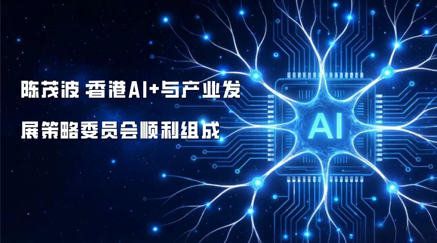 陈茂波:香港AI+与产业发展策略委员会顺利组成