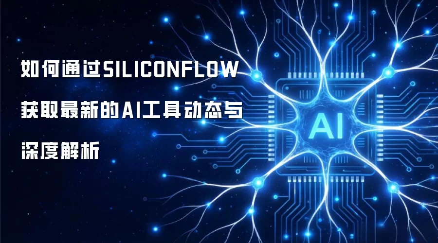 如何通过SILICONFLOW获取最新的AI工具动态与深度解析