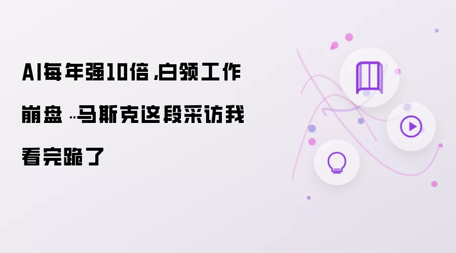 AI每年强10倍,白领工作崩盘…马斯克这段采访我看完跪了
