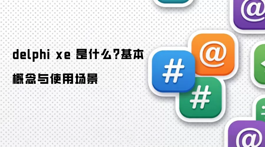 delphi xe 是什么?基本概念与使用场景