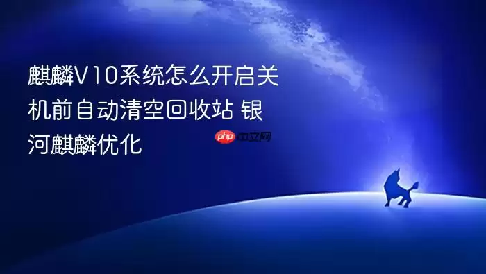麒麟V10系统怎么开启关机前自动清空回收站 银河麒麟优化