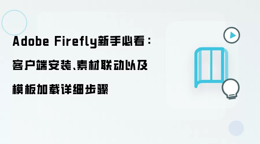 Adobe Firefly新手必看:客户端安装、素材联动以及模板加载详细步骤