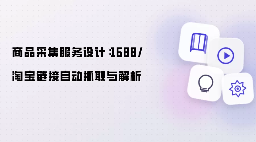 商品采集服务设计：1688/淘宝链接自动抓取与解析