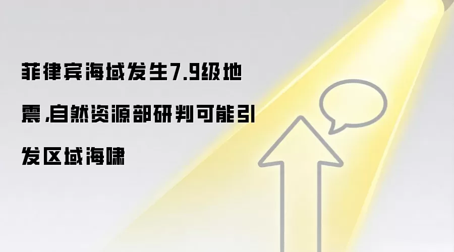 菲律宾海域发生7.9级地震,自然资源部研判可能引发区域海啸