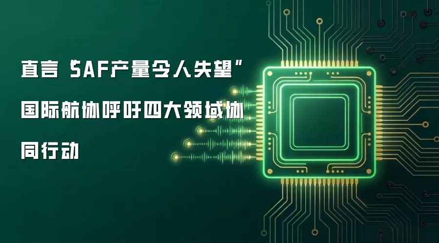 直言“SAF产量令人失望” 国际航协呼吁四大领域协同行动