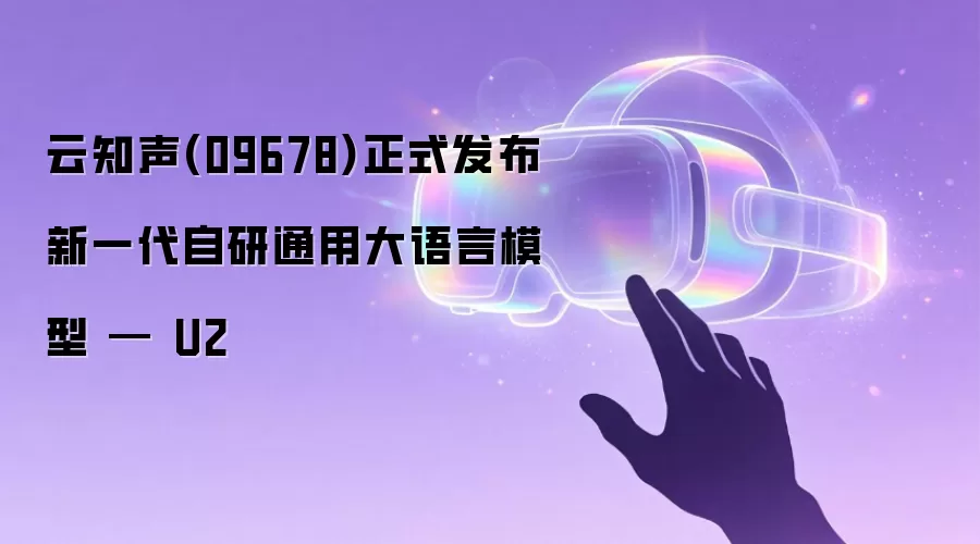 云知声(09678)正式发布新一代自研通用大语言模型 — U2