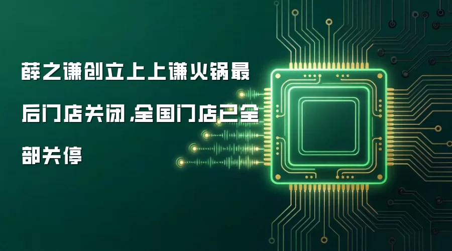 薛之谦创立上上谦火锅最后门店关闭，全国门店已全部关停
