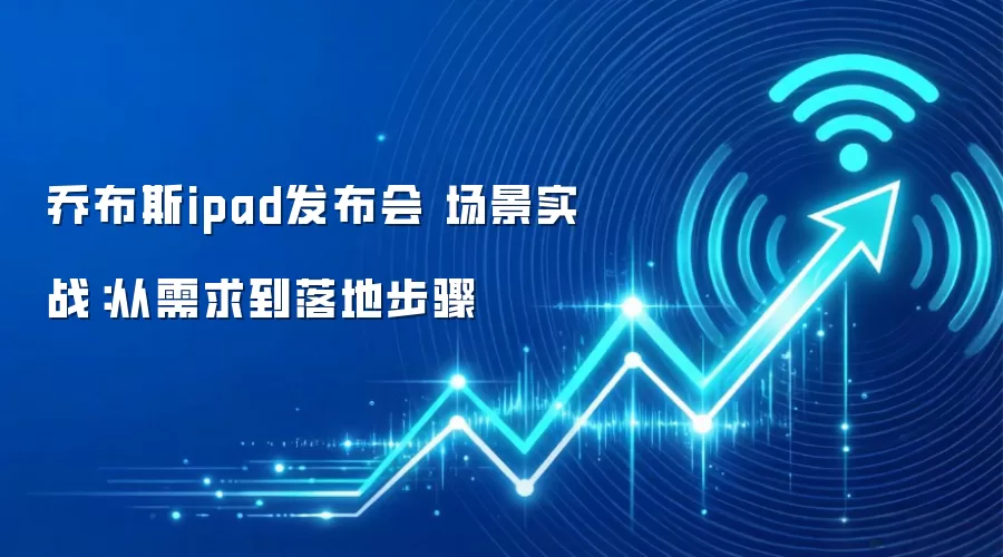 乔布斯ipad发布会 场景实战：从需求到落地步骤