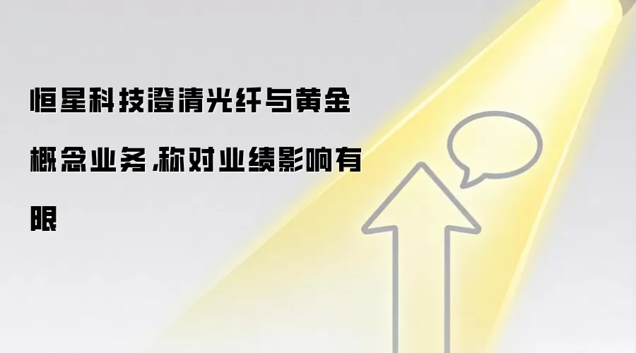 恒星科技澄清光纤与黄金概念业务,称对业绩影响有限