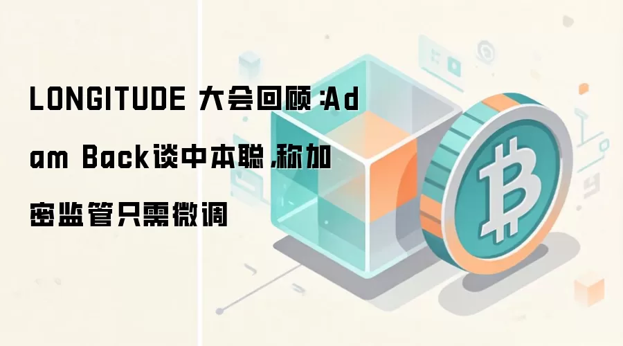 LONGITUDE 大会回顾：Adam Back谈中本聪，称加密监管只需微调