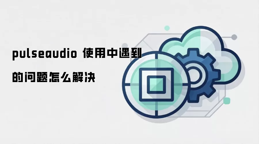 pulseaudio 使用中遇到的问题怎么解决