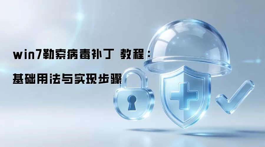 win7勒索病毒补丁 教程：基础用法与实现步骤