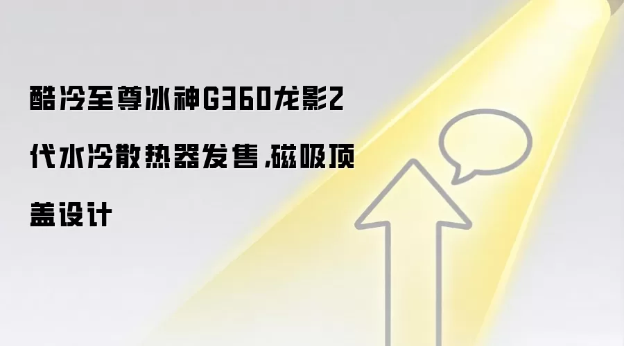 酷冷至尊冰神G360龙影2代水冷散热器发售,磁吸顶盖设计