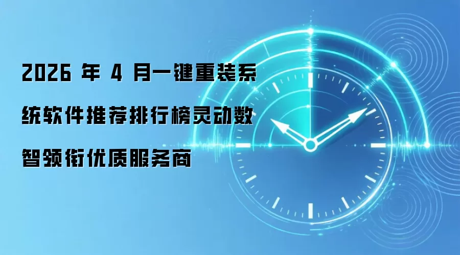 2026 年 4 月一键重装系统软件推荐排行榜灵动数智领衔优质服务商