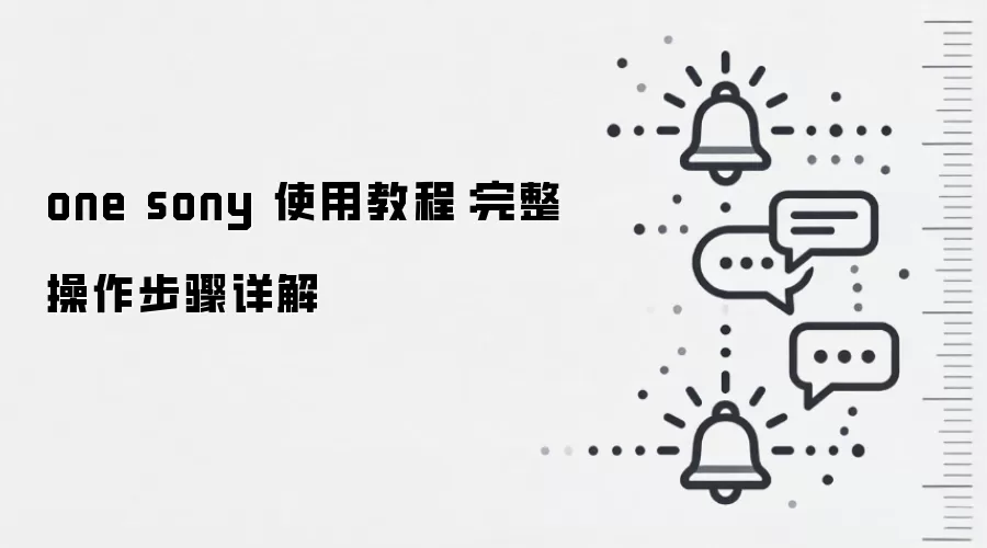 one sony 使用教程：完整操作步骤详解