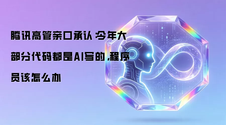 腾讯高管亲口承认:今年大部分代码都是AI写的,程序员该怎么办