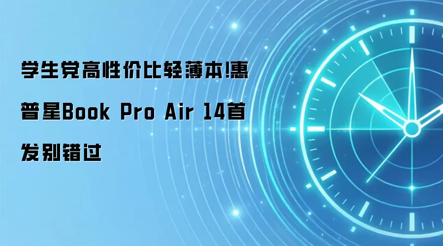 学生党高性价比轻薄本！惠普星Book Pro Air 14首发别错过