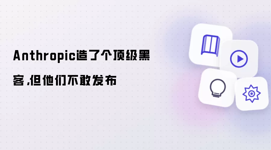 Anthropic造了个顶级黑客，但他们不敢发布