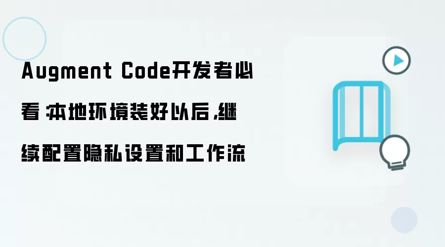 Augment Code开发者必看:本地环境装好以后,继续配置隐私设置和工作流
