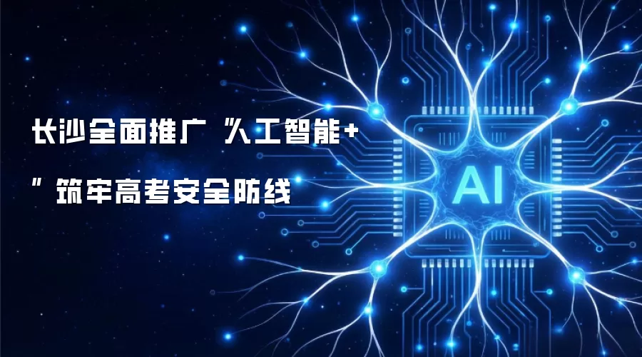 长沙全面推广“人工智能+” 筑牢高考安全防线