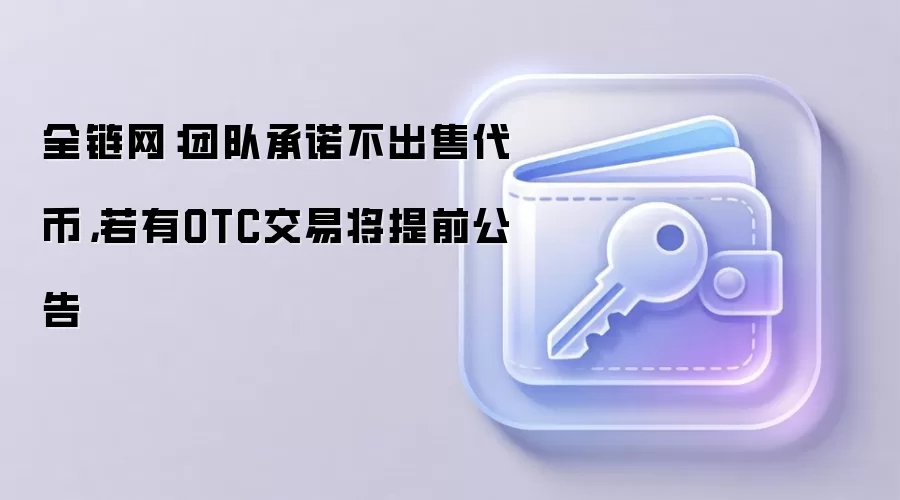 全链网:团队承诺不出售代币,若有OTC交易将提前公告