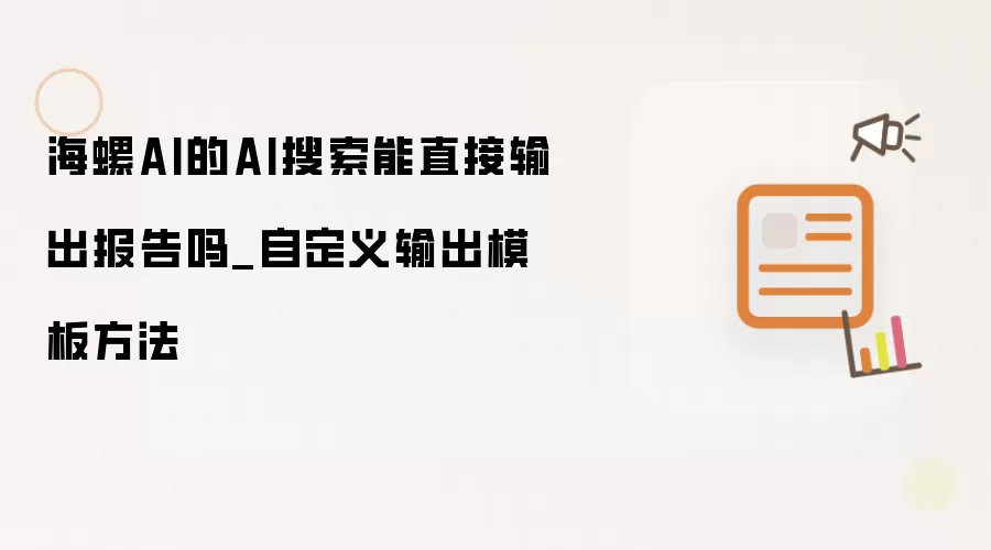 海螺AI的AI搜索能直接输出报告吗_自定义输出模板方法