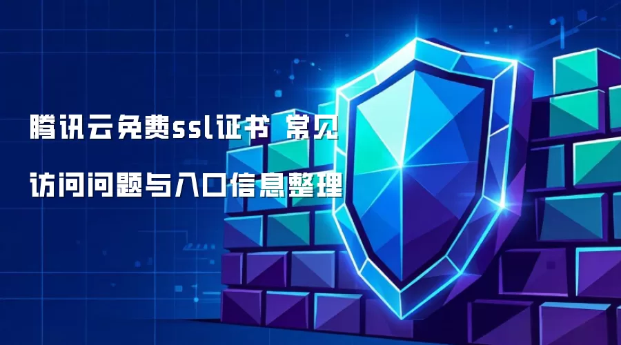 腾讯云免费ssl证书 常见访问问题与入口信息整理