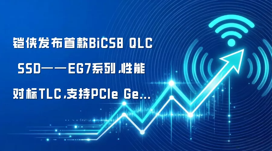 铠侠发布首款BiCS8 QLC SSD——EG7系列，性能对标TLC，支持PCIe Gen4×4